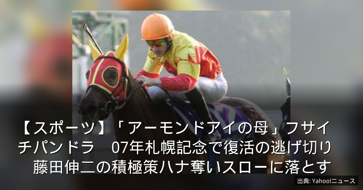 【スポーツ】「アーモンドアイの母」フサイチパンドラ　07年札幌記念で復活の逃げ切り　藤田伸二の積極策ハナ奪いスローに落とす