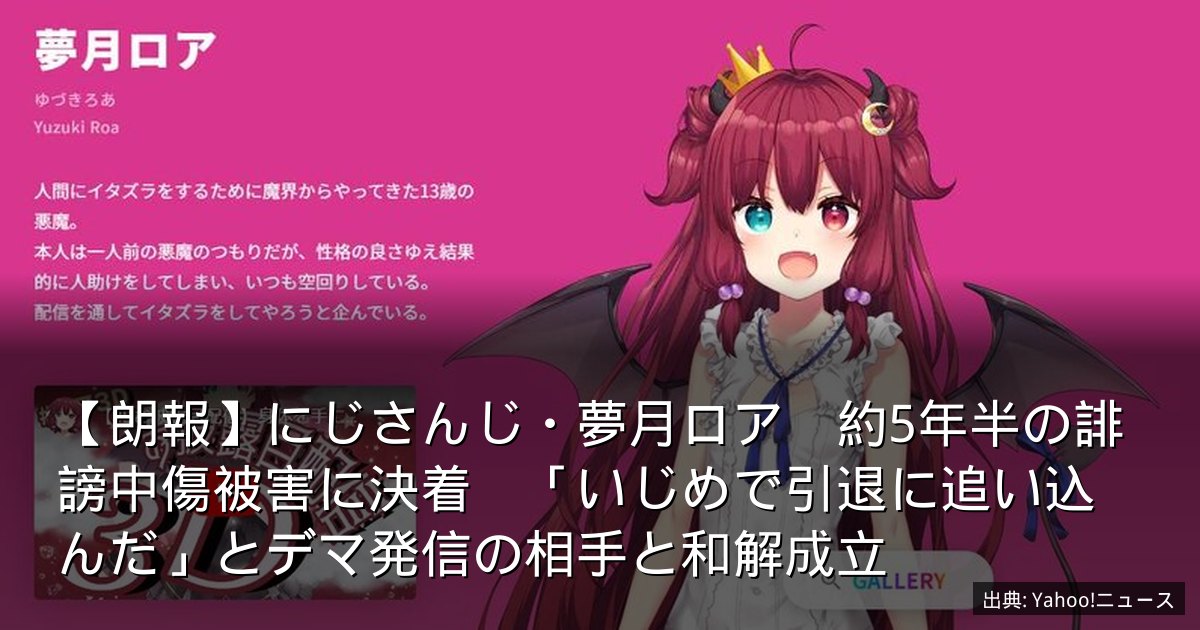 【朗報】にじさんじ・夢月ロア　約5年半の誹謗中傷被害に決着　「いじめで引退に追い込んだ」とデマ発信の相手と和解成立