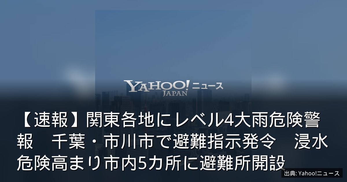 【速報】関東各地にレベル4大雨危険警報　千葉・市川市で避難指示発令　浸水危険高まり市内5カ所に避難所開設