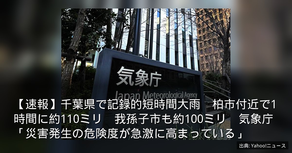【速報】千葉県で記録的短時間大雨　柏市付近で1時間に約110ミリ　我孫子市も約100ミリ　気象庁「災害発生の危険度が急激に高まっている」