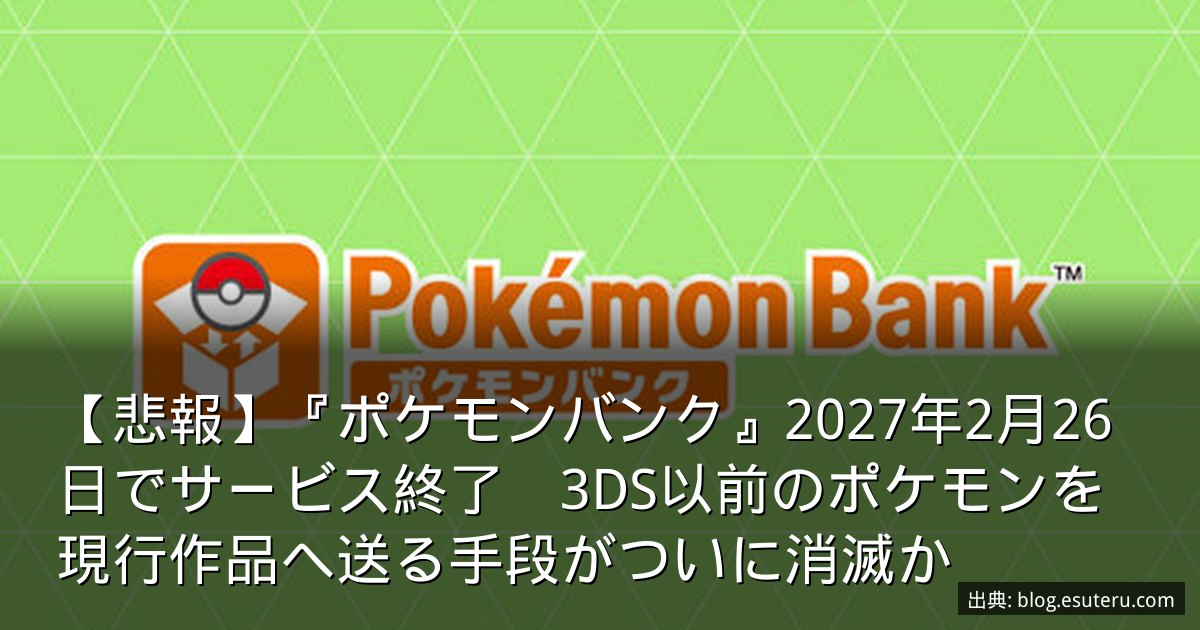 【悲報】『ポケモンバンク』2027年2月26日でサービス終了　3DS以前のポケモンを現行作品へ送る手段がついに消滅か