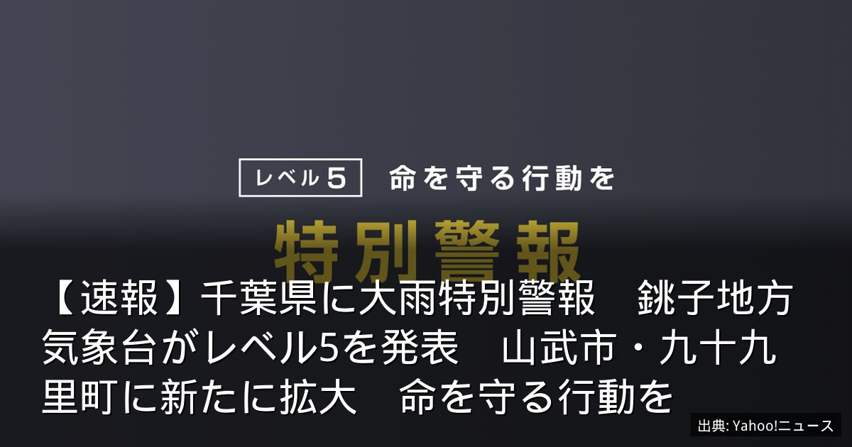 【速報】千葉県に大雨特別警報　銚子地方気象台がレベル5を発表　山武市・九十九里町に新たに拡大　命を守る行動を