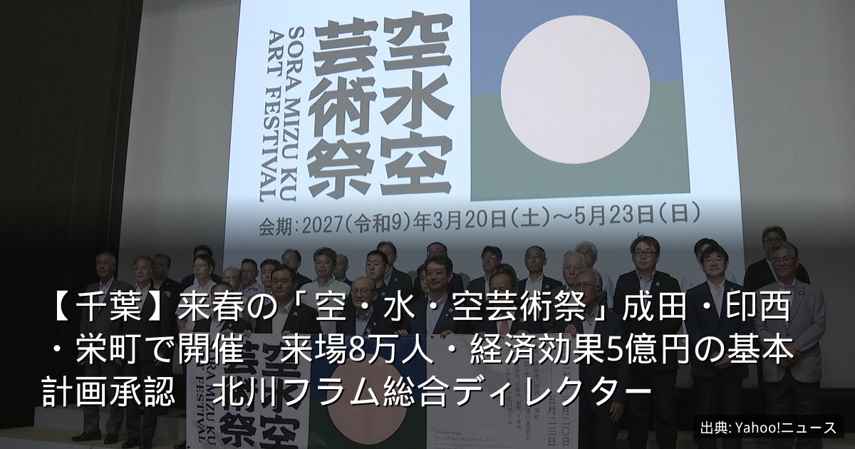 【千葉】来春の「空・水・空芸術祭」成田・印西・栄町で開催　来場8万人・経済効果5億円の基本計画承認　北川フラム総合ディレクター