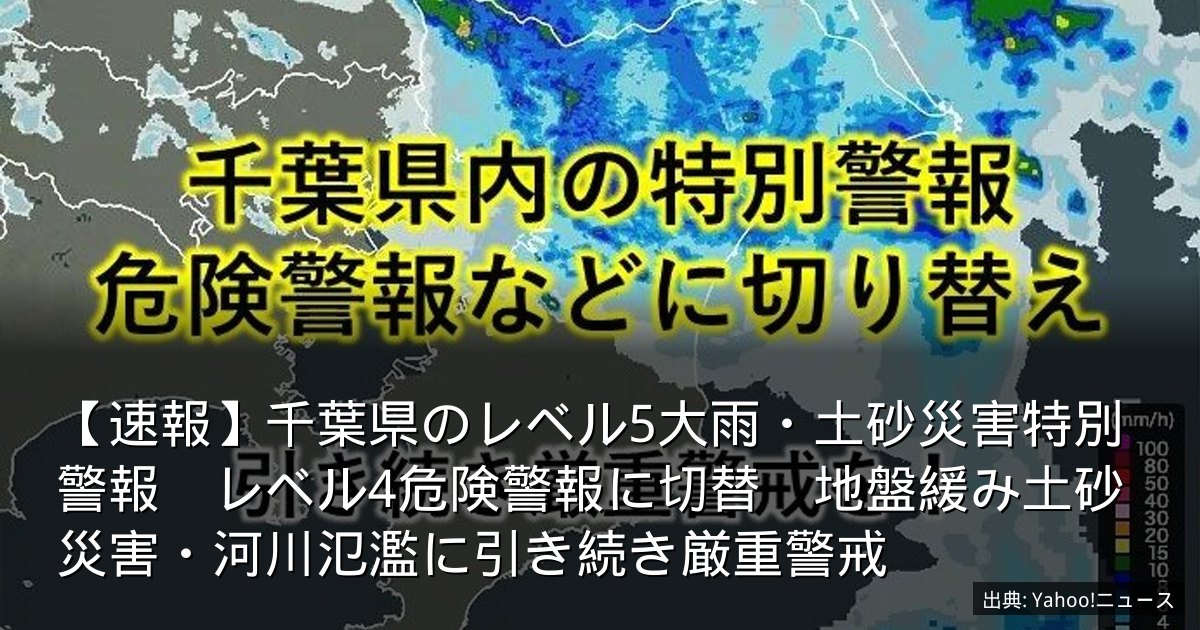 【速報】千葉県のレベル5大雨・土砂災害特別警報　レベル4危険警報に切替　地盤緩み土砂災害・河川氾濫に引き続き厳重警戒