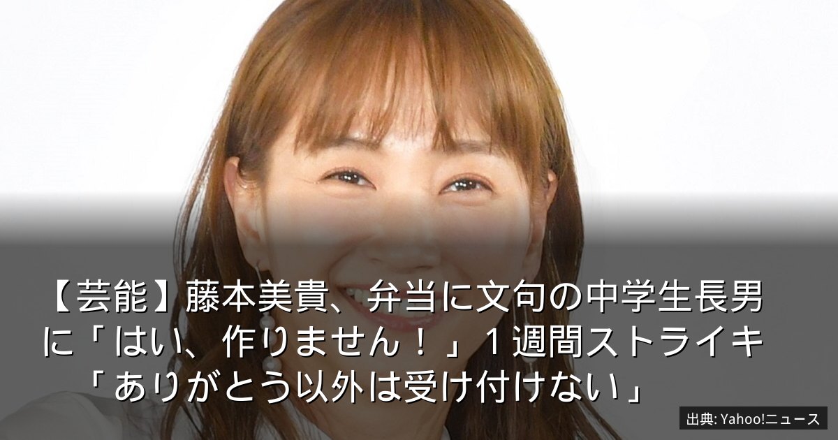 【芸能】藤本美貴、弁当に文句の中学生長男に「はい、作りません！」１週間ストライキ　「ありがとう以外は受け付けない」