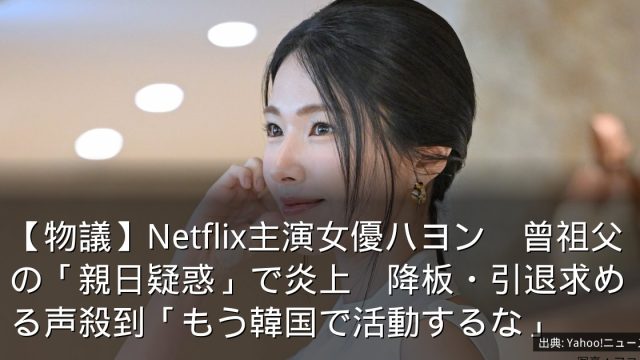 【物議】Netflix主演女優ハヨン　曾祖父の「親日疑惑」で炎上　降板・引退求める声殺到「もう韓国で活動するな」