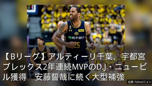 【Bリーグ】アルティーリ千葉、宇都宮ブレックス2年連続MVPのD.J・ニュービル獲得　安藤誓哉に続く大型補強