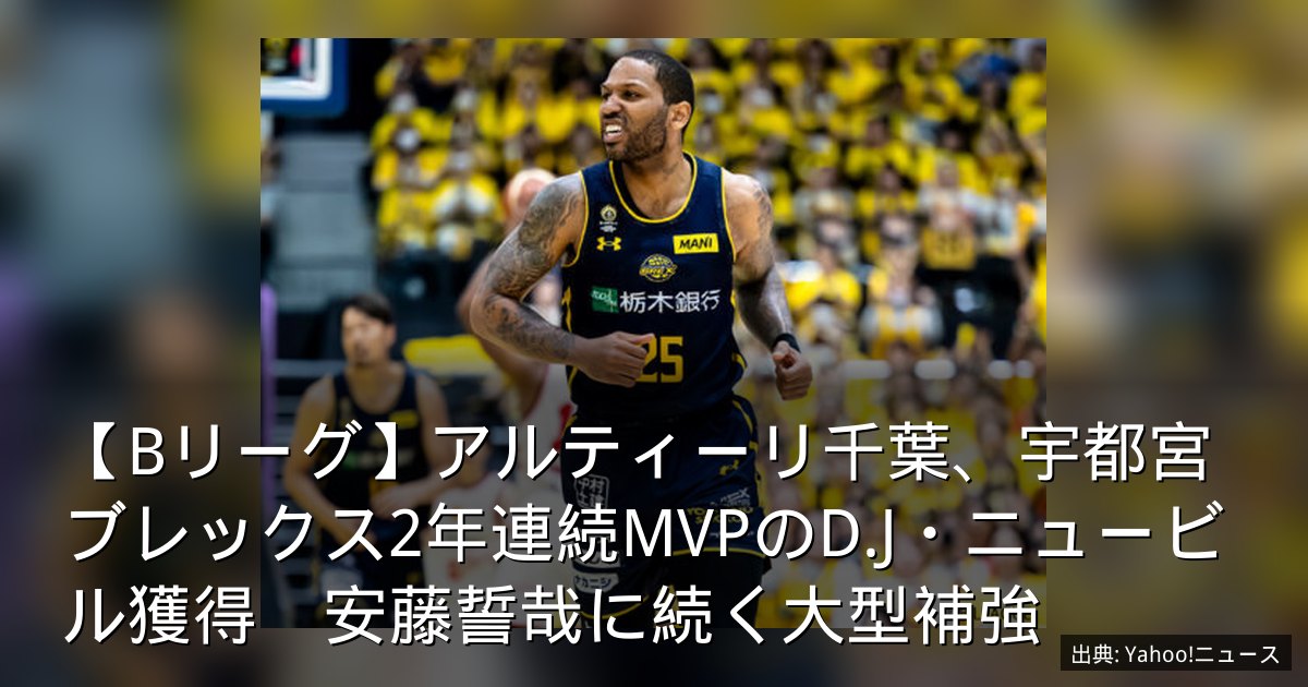 【Bリーグ】アルティーリ千葉、宇都宮ブレックス2年連続MVPのD.J・ニュービル獲得　安藤誓哉に続く大型補強
