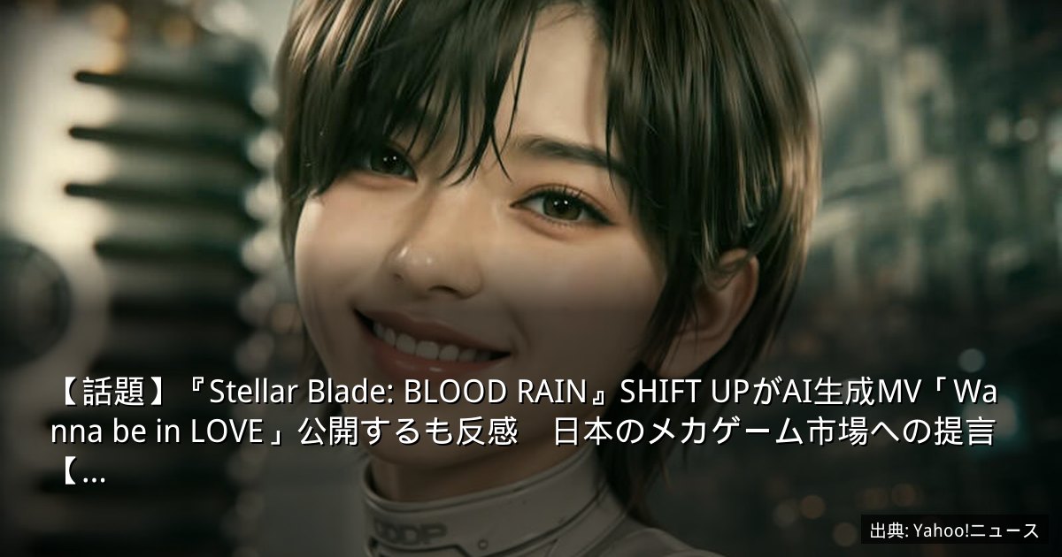 【話題】『Stellar Blade: BLOOD RAIN』SHIFT UPがAI生成MV「Wanna be in LOVE」公開するも反感　日本のメカゲーム市場への提言【…