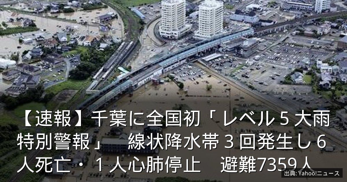 【速報】千葉に全国初「レベル５大雨特別警報」　線状降水帯３回発生し６人死亡・１人心肺停止　避難7359人
