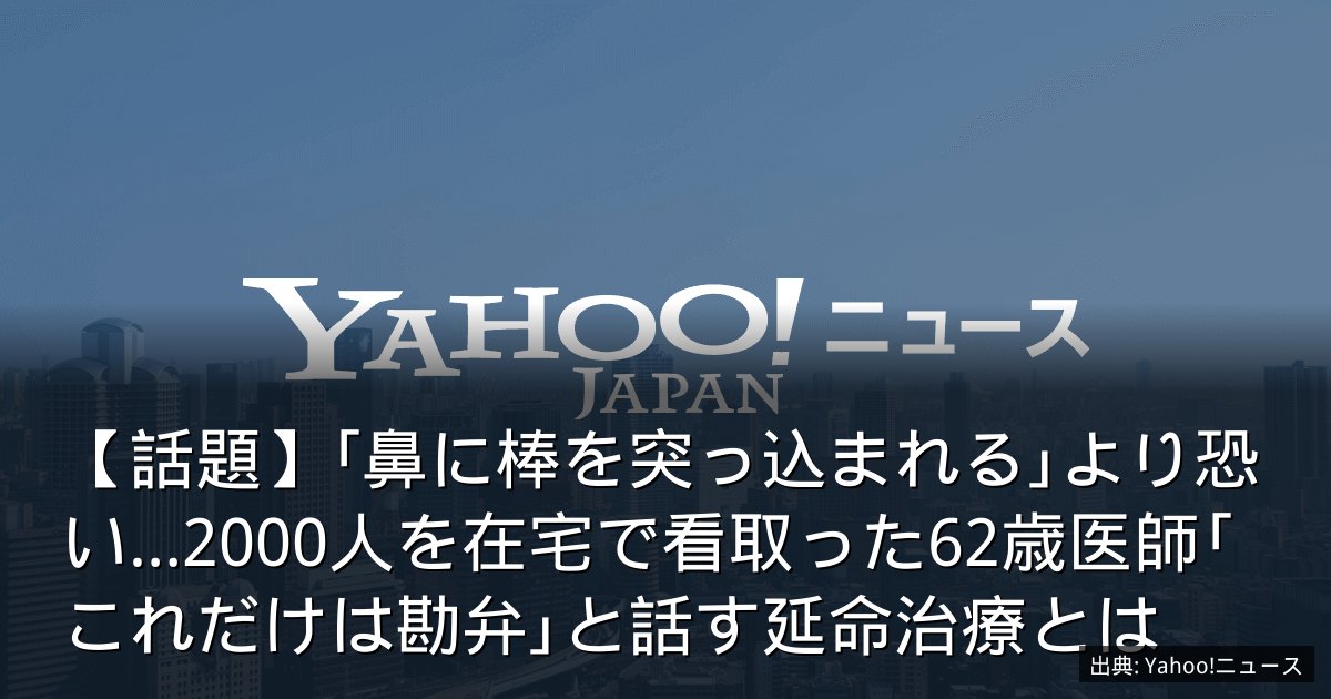 【話題】｢鼻に棒を突っ込まれる｣より恐い…2000人を在宅で看取った62歳医師｢これだけは勘弁｣と話す延命治療とは