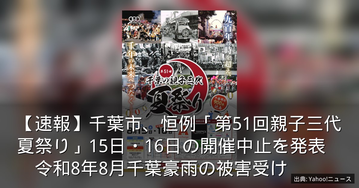 【速報】千葉市、恒例「第51回親子三代夏祭り」15日・16日の開催中止を発表　令和8年8月千葉豪雨の被害受け
