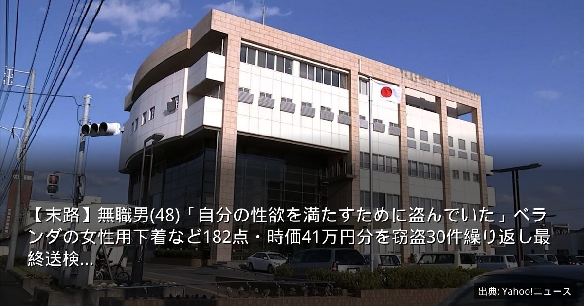 【末路】無職男(48)「自分の性欲を満たすために盗んでいた」ベランダの女性用下着など182点・時価41万円分を窃盗30件繰り返し最終送検…