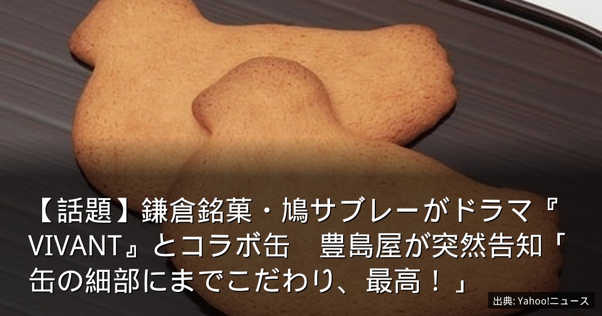 【話題】鎌倉銘菓・鳩サブレーがドラマ『VIVANT』とコラボ缶　豊島屋が突然告知「缶の細部にまでこだわり、最高！」