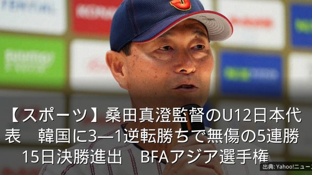 【スポーツ】桑田真澄監督のU12日本代表　韓国に3―1逆転勝ちで無傷の5連勝　15日決勝進出　BFAアジア選手権