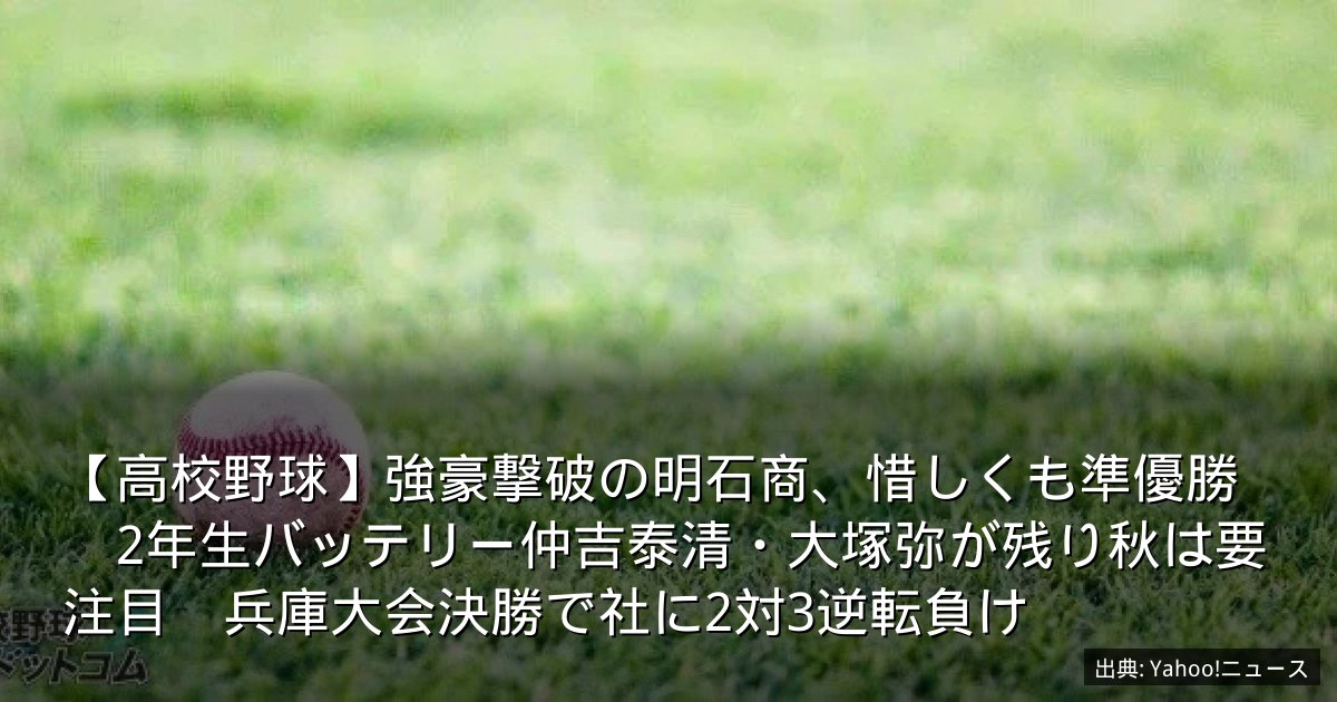 【高校野球】強豪撃破の明石商、惜しくも準優勝　2年生バッテリー仲吉泰清・大塚弥が残り秋は要注目　兵庫大会決勝で社に2対3逆転負け