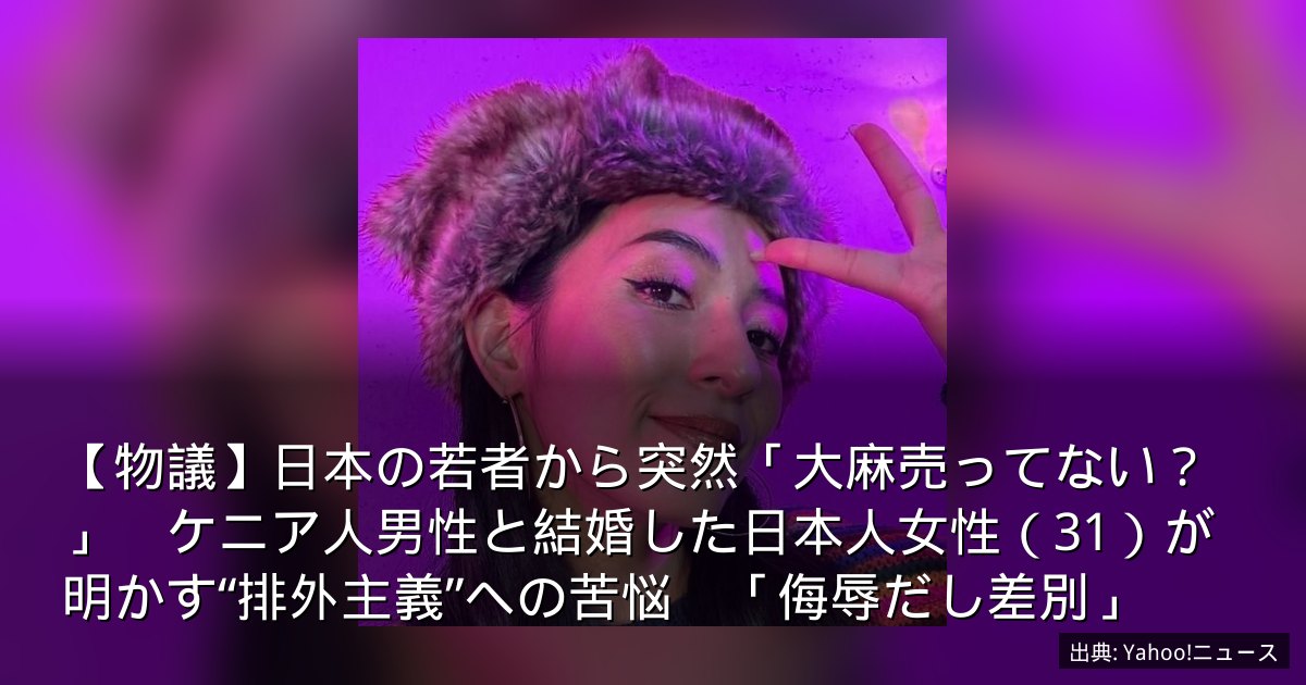 【物議】日本の若者から突然「大麻売ってない？」　ケニア人男性と結婚した日本人女性（31）が明かす“排外主義”への苦悩　「侮辱だし差別」