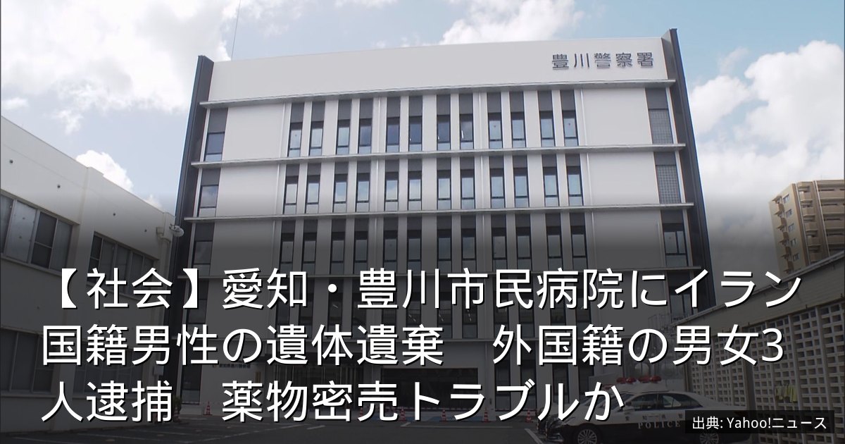 【社会】愛知・豊川市民病院にイラン国籍男性の遺体遺棄　外国籍の男女3人逮捕　薬物密売トラブルか