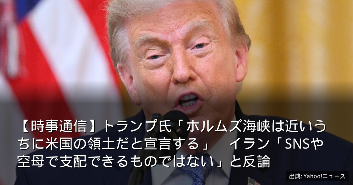 【時事通信】トランプ氏「ホルムズ海峡は近いうちに米国の領土だと宣言する」　イラン「SNSや空母で支配できるものではない」と反論