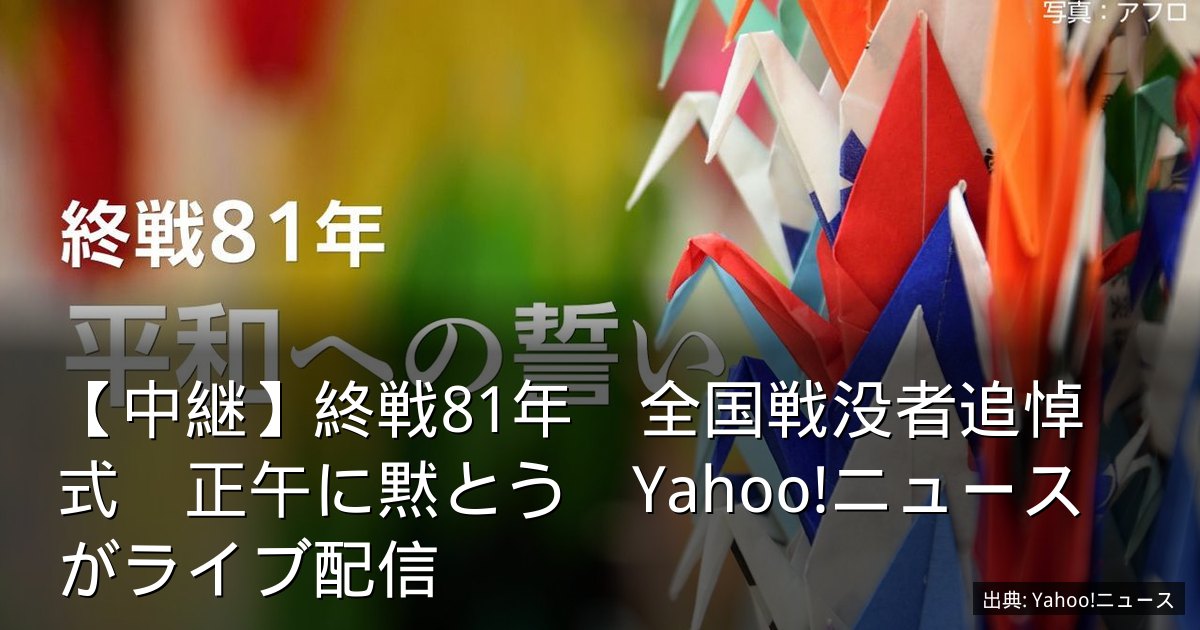 【中継】終戦81年　全国戦没者追悼式　正午に黙とう　Yahoo!ニュースがライブ配信