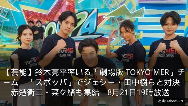 【芸能】鈴木亮平率いる「劇場版 TOKYO MER」チーム　「スポッパ」でジェシー・田中樹らと対決　赤楚衛二・菜々緒も集結　8月21日19時放送
