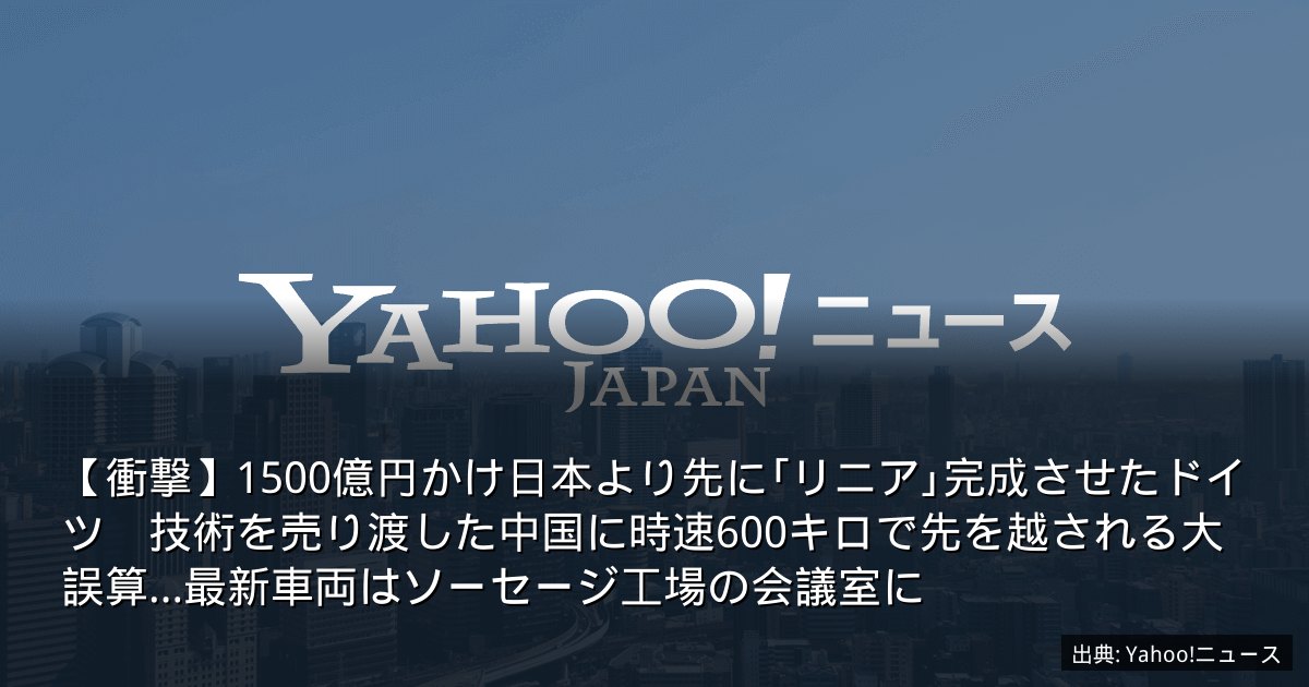 【衝撃】1500億円かけ日本より先に｢リニア｣完成させたドイツ　技術を売り渡した中国に時速600キロで先を越される大誤算…最新車両はソーセージ工場の会議室に