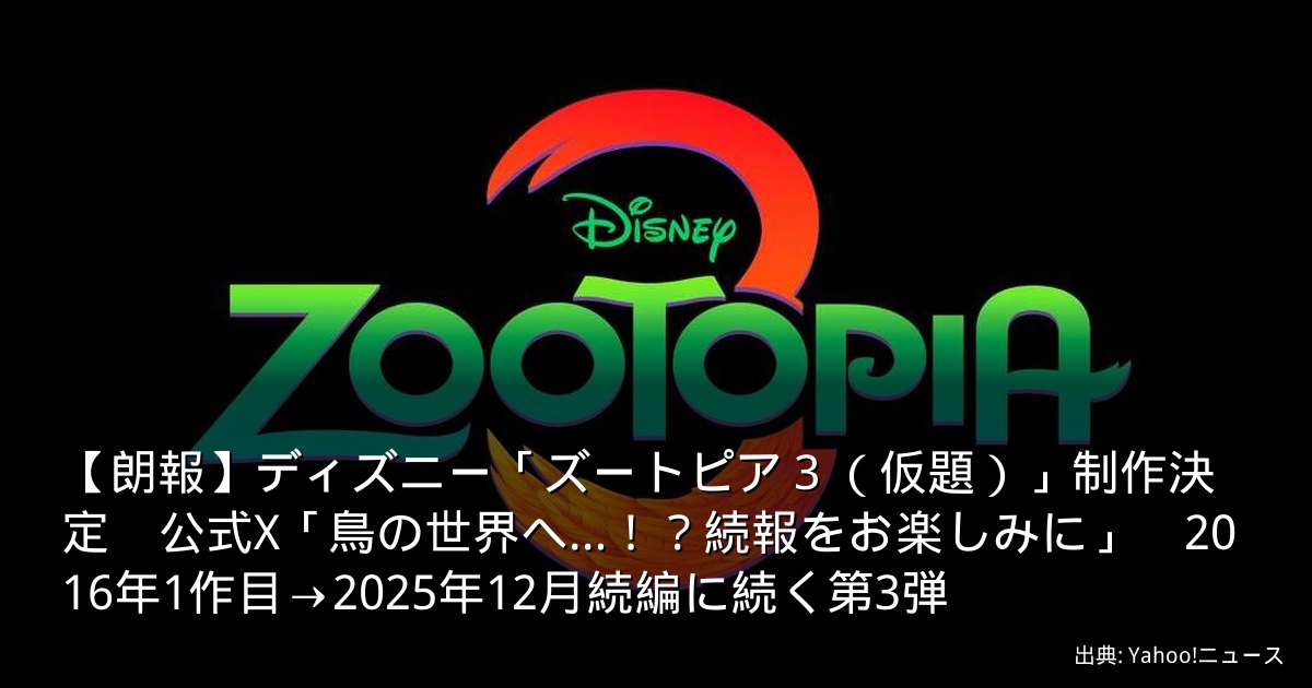 【朗報】ディズニー「ズートピア３（仮題）」制作決定　公式X「鳥の世界へ…！？続報をお楽しみに」　2016年1作目→2025年12月続編に続く第3弾