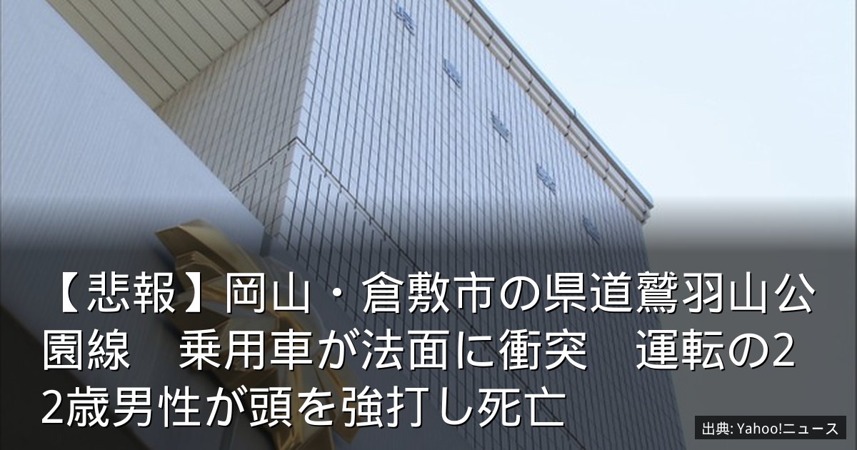 【悲報】岡山・倉敷市の県道鷲羽山公園線　乗用車が法面に衝突　運転の22歳男性が頭を強打し死亡