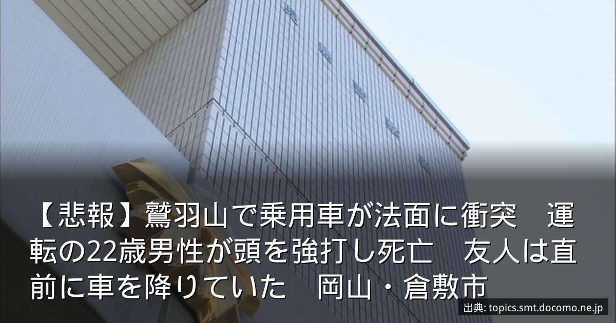 【悲報】鷲羽山で乗用車が法面に衝突　運転の22歳男性が頭を強打し死亡　友人は直前に車を降りていた　岡山・倉敷市