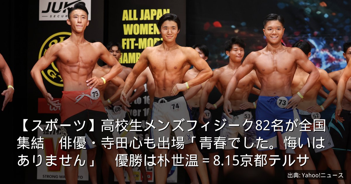【スポーツ】高校生メンズフィジーク82名が全国集結　俳優・寺田心も出場「青春でした。悔いはありません」　優勝は朴世温＝8.15京都テルサ