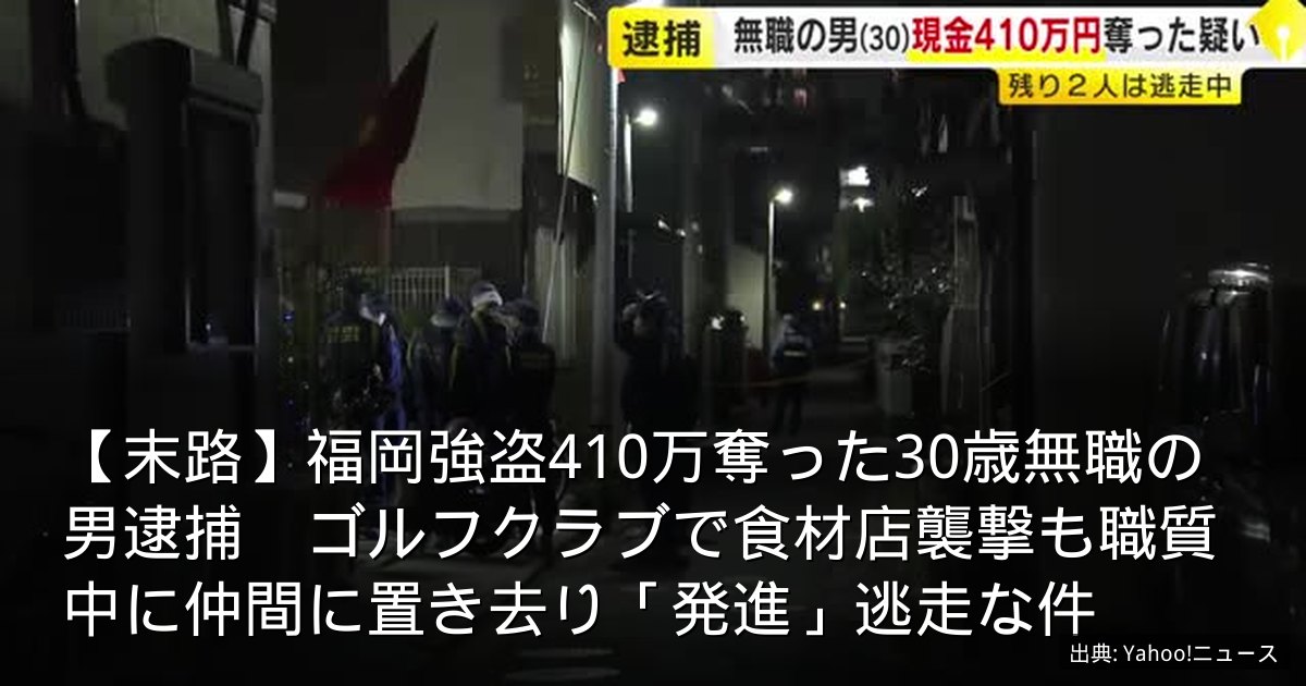 【末路】福岡強盗410万奪った30歳無職の男逮捕　ゴルフクラブで食材店襲撃も職質中に仲間に置き去り「発進」逃走な件