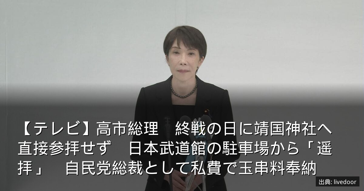 【テレビ】高市総理　終戦の日に靖国神社へ直接参拝せず　日本武道館の駐車場から「遥拝」　自民党総裁として私費で玉串料奉納