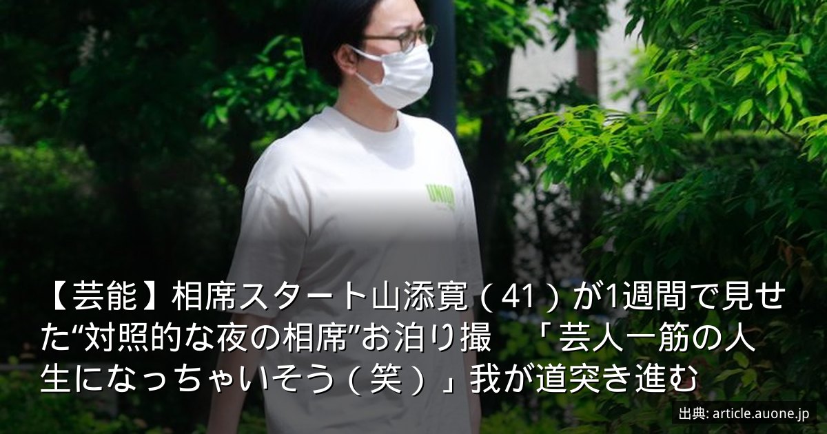 【芸能】相席スタート山添寛（41）が1週間で見せた“対照的な夜の相席”お泊り撮　「芸人一筋の人生になっちゃいそう（笑）」我が道突き進む