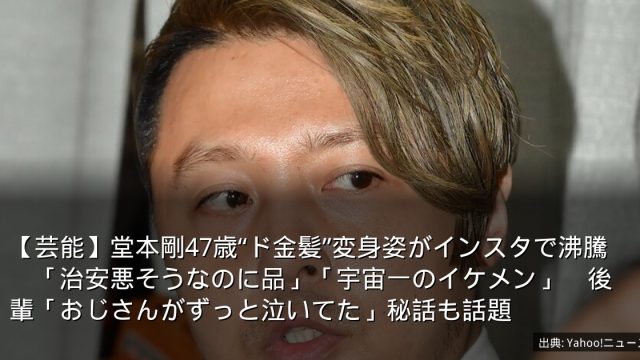 【芸能】堂本剛47歳“ド金髪”変身姿がインスタで沸騰　「治安悪そうなのに品」「宇宙一のイケメン」　後輩「おじさんがずっと泣いてた」秘話も話題