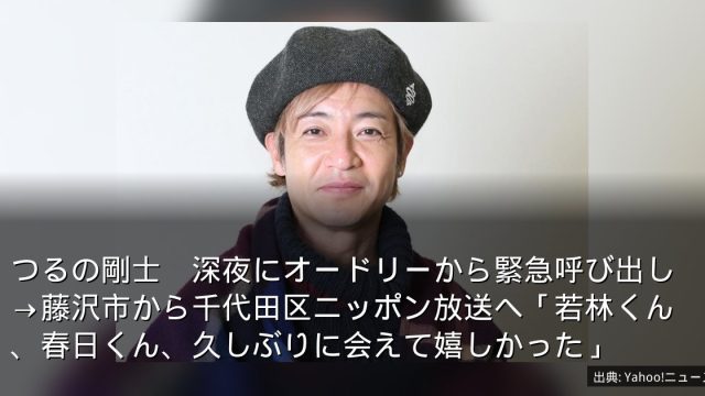 つるの剛士　深夜にオードリーから緊急呼び出し→藤沢市から千代田区ニッポン放送へ「若林くん、春日くん、久しぶりに会えて嬉しかった」