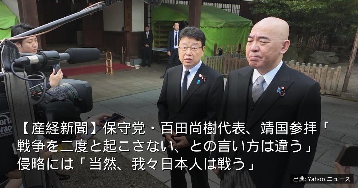 【産経新聞】保守党・百田尚樹代表、靖国参拝「戦争を二度と起こさない、との言い方は違う」　侵略には「当然、我々日本人は戦う」