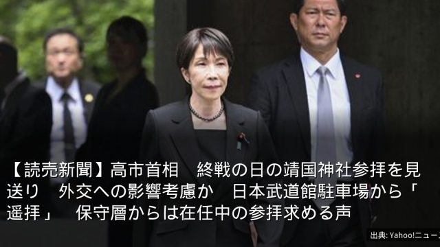【読売新聞】高市首相　終戦の日の靖国神社参拝を見送り　外交への影響考慮か　日本武道館駐車場から「遥拝」　保守層からは在任中の参拝求める声