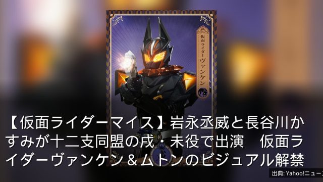 【仮面ライダーマイス】岩永丞威と長谷川かすみが十二支同盟の戌・未役で出演　仮面ライダーヴァンケン＆ムトンのビジュアル解禁