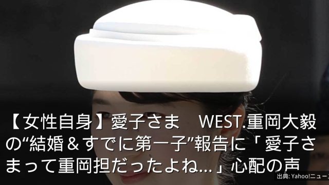 【女性自身】愛子さま　WEST.重岡大毅の“結婚＆すでに第一子”報告に「愛子さまって重岡担だったよね…」心配の声
