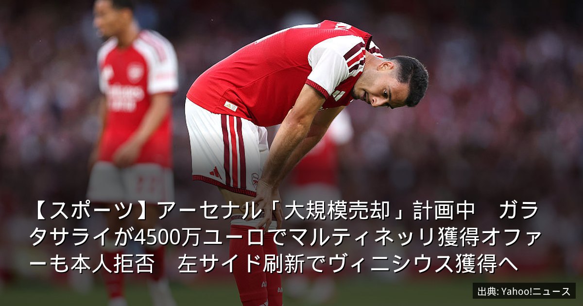 【スポーツ】アーセナル「大規模売却」計画中　ガラタサライが4500万ユーロでマルティネッリ獲得オファーも本人拒否　左サイド刷新でヴィニシウス獲得へ