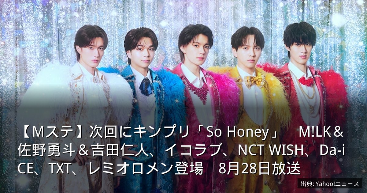 【Mステ】次回にキンプリ「So Honey」　M!LK＆佐野勇斗＆吉田仁人、イコラブ、NCT WISH、Da-iCE、TXT、レミオロメン登場　8月28日放送