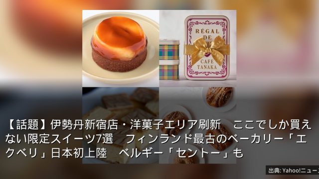 【話題】伊勢丹新宿店・洋菓子エリア刷新　ここでしか買えない限定スイーツ7選　フィンランド最古のベーカリー「エクベリ」日本初上陸　ベルギー「セントー」も