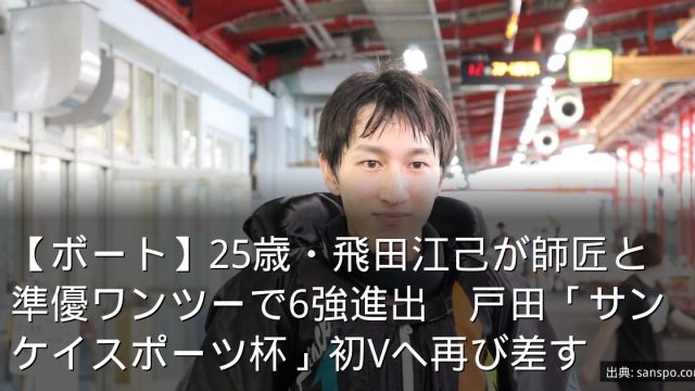 【ボート】25歳・飛田江己が師匠と準優ワンツーで6強進出　戸田「サンケイスポーツ杯」初Vへ再び差す