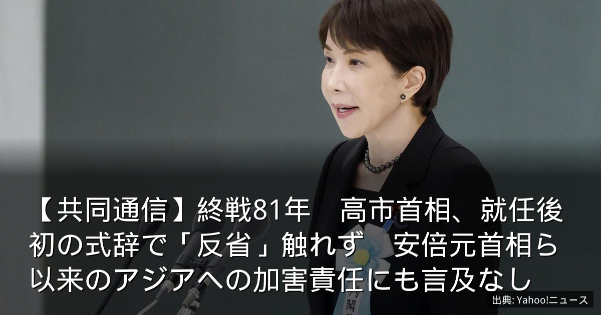 【共同通信】終戦81年　高市首相、就任後初の式辞で「反省」触れず　安倍元首相ら以来のアジアへの加害責任にも言及なし