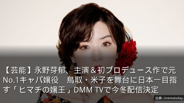 【芸能】永野芽郁、主演＆初プロデュース作で元No.1キャバ嬢役　鳥取・米子を舞台に日本一目指す「ヒマチの嬢王」DMM TVで今冬配信決定