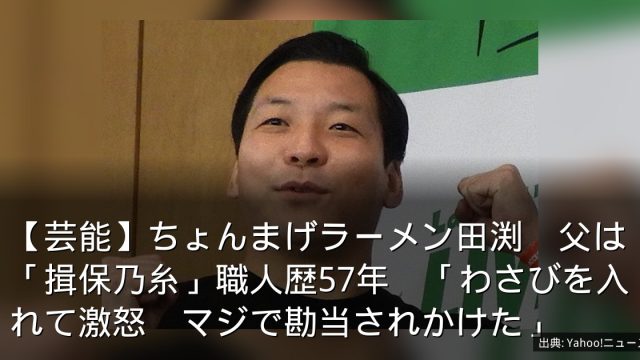 【芸能】ちょんまげラーメン田渕　父は「揖保乃糸」職人歴57年　「わさびを入れて激怒　マジで勘当されかけた」