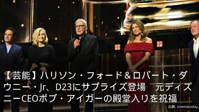 【芸能】ハリソン・フォード＆ロバート・ダウニー・Jr、D23にサプライズ登場　元ディズニーCEOボブ・アイガーの殿堂入りを祝福