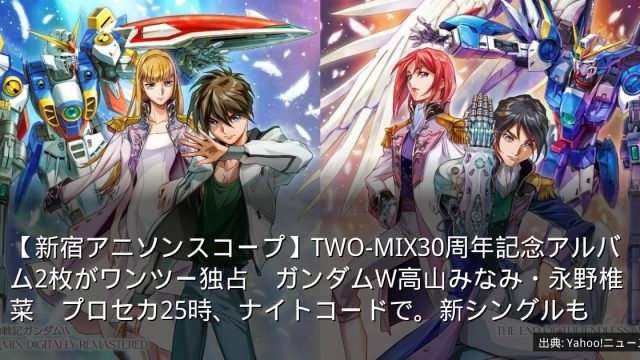 【新宿アニソンスコープ】TWO-MIX30周年記念アルバム2枚がワンツー独占　ガンダムW高山みなみ・永野椎菜　プロセカ25時、ナイトコードで。新シングルも