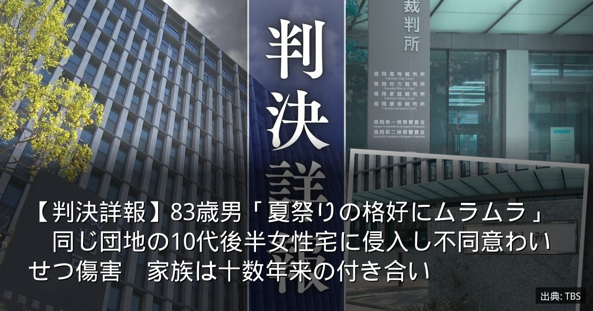 【判決詳報】83歳男「夏祭りの格好にムラムラ」　同じ団地の10代後半女性宅に侵入し不同意わいせつ傷害　家族は十数年来の付き合い