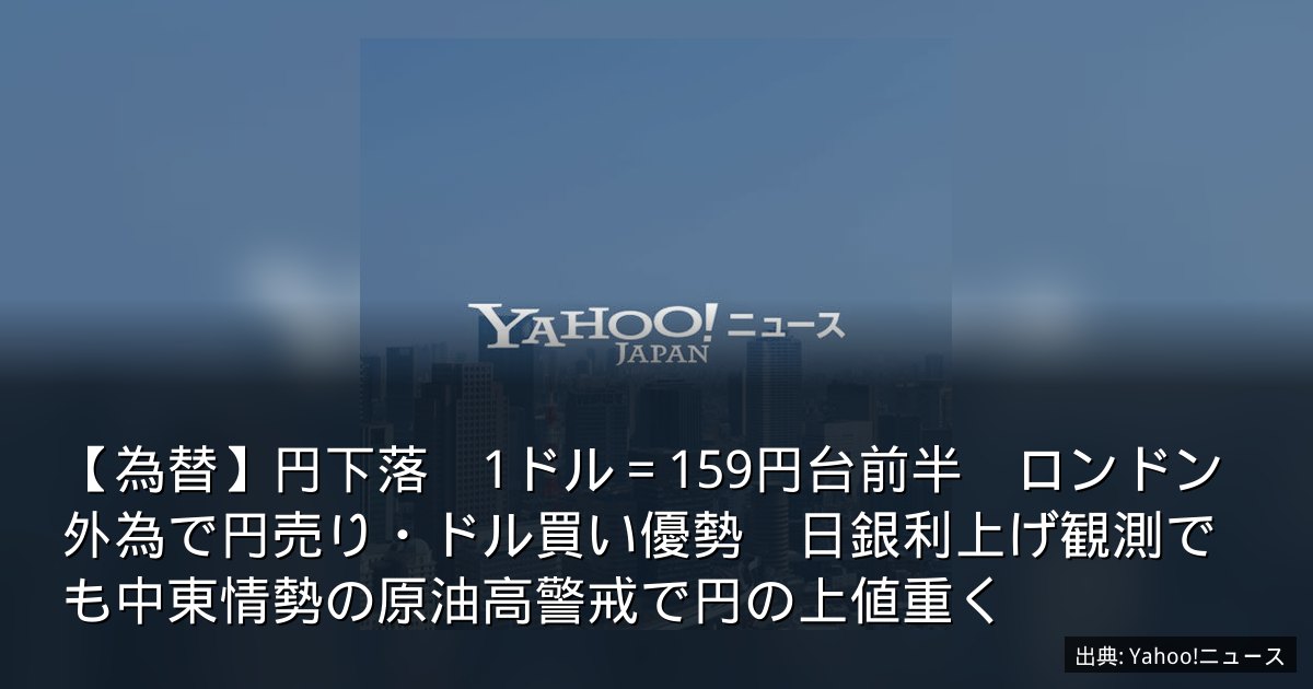 【為替】円下落　1ドル＝159円台前半　ロンドン外為で円売り・ドル買い優勢　日銀利上げ観測でも中東情勢の原油高警戒で円の上値重く